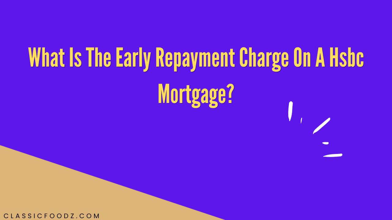 What Is The Early Repayment Charge On A Hsbc Mortgage?