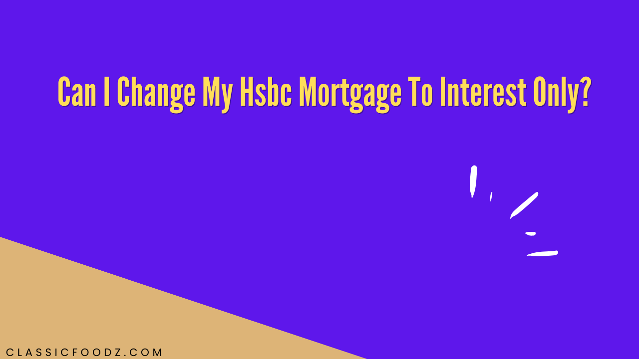 Can I Change My Hsbc Mortgage To Interest Only?