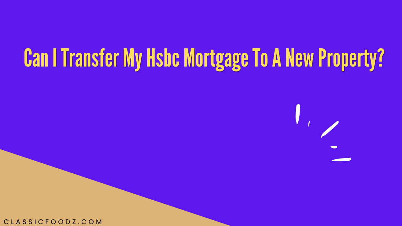 Can I Transfer My Hsbc Mortgage To A New Property?