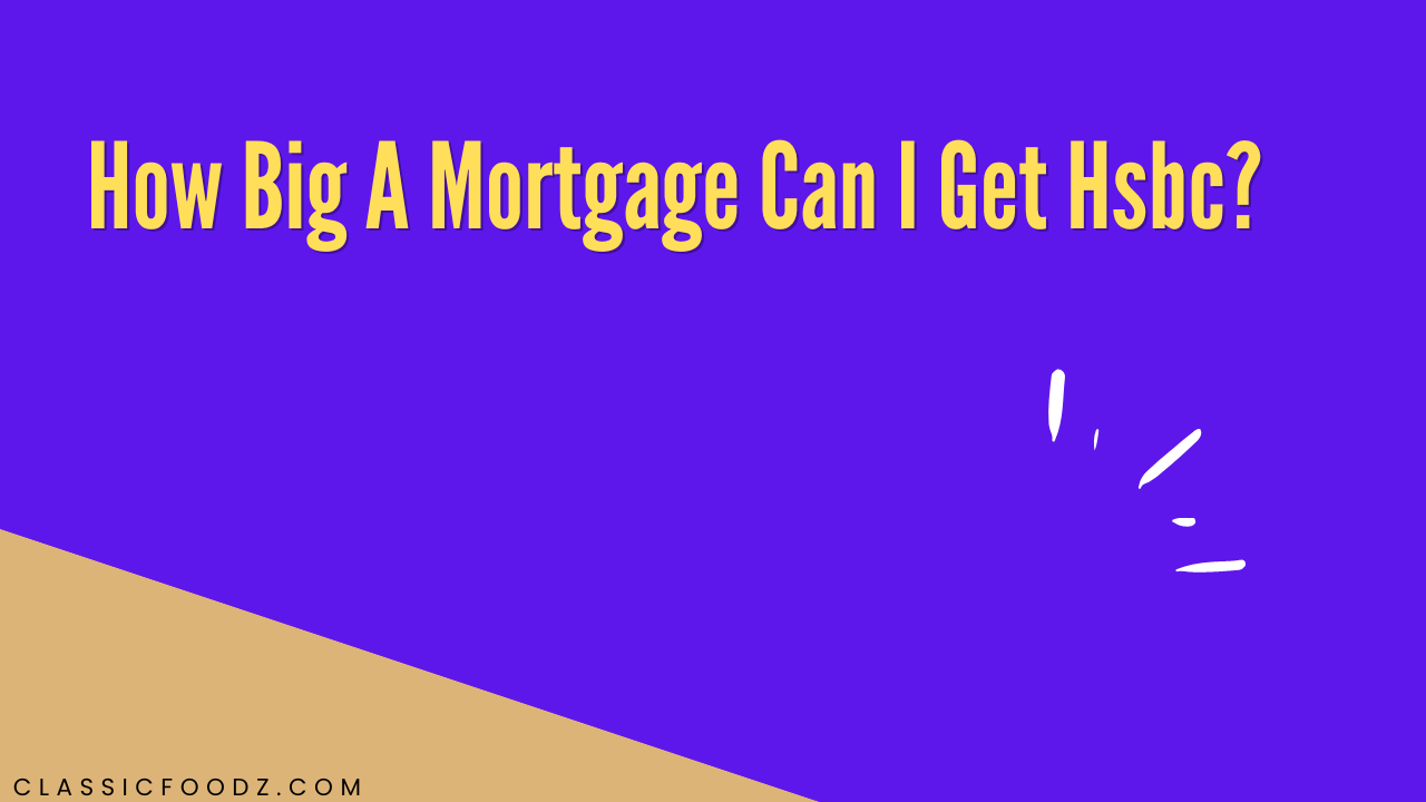 How Big A Mortgage Can I Get Hsbc?