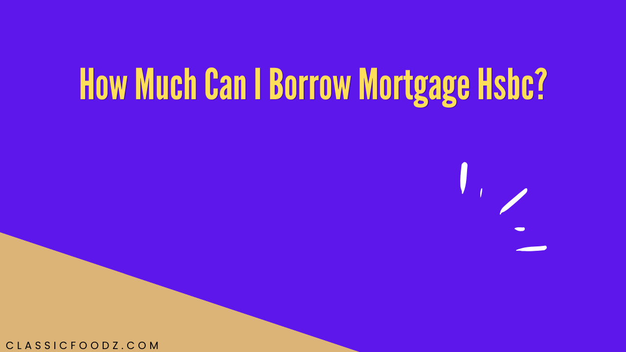 How Much Can I Borrow Mortgage Hsbc?