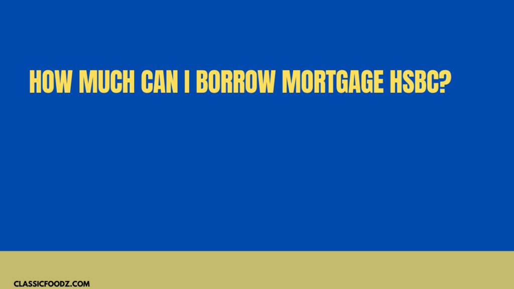 How Much Can I Borrow Mortgage Hsbc?