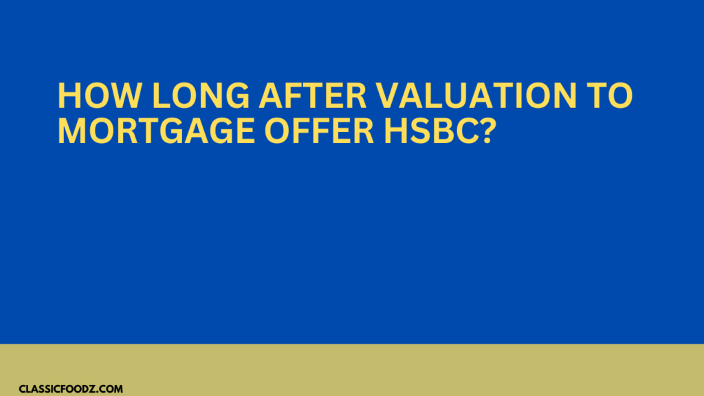 How Long After Valuation To Mortgage Offer Hsbc?