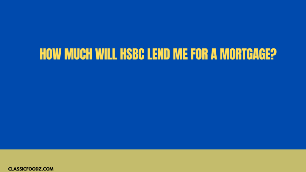 How Much Will Hsbc Lend Me For A Mortgage?